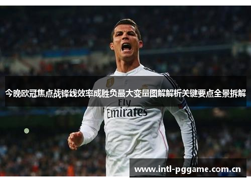 今晚欧冠焦点战锋线效率成胜负最大变量图解解析关键要点全景拆解 今晚欧冠焦点战锋线效率成胜负最大变量图解解析关键要点全景拆解