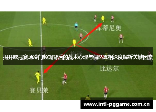 揭开欧冠赛场冷门频现背后的战术心理与偶然真相深度解析关键因素 揭开欧冠赛场冷门频现背后的战术心理与偶然真相深度解析关键因素