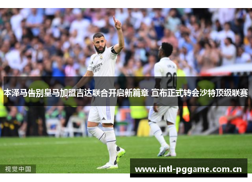 本泽马告别皇马加盟吉达联合开启新篇章 宣布正式转会沙特顶级联赛 本泽马告别皇马加盟吉达联合开启新篇章 宣布正式转会沙特顶级联赛