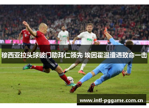 穆西亚拉头球破门助拜仁领先 埃因霍温遭遇致命一击 穆西亚拉头球破门助拜仁领先 埃因霍温遭遇致命一击